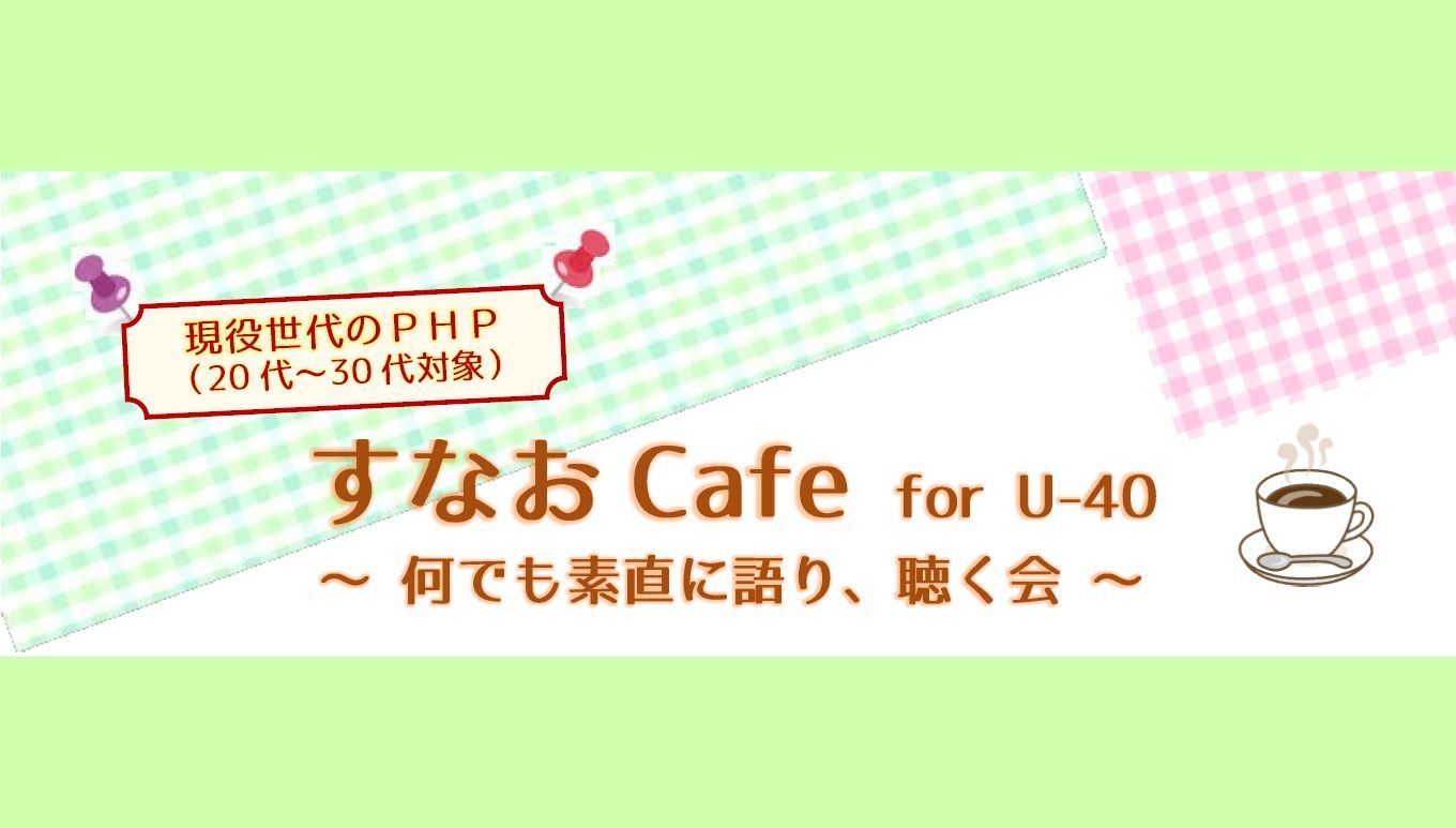 ＜現役世代のPHP（20代～30代向け）＞　　　　　　　　　　　すなおCafe for U-40 を開店します！