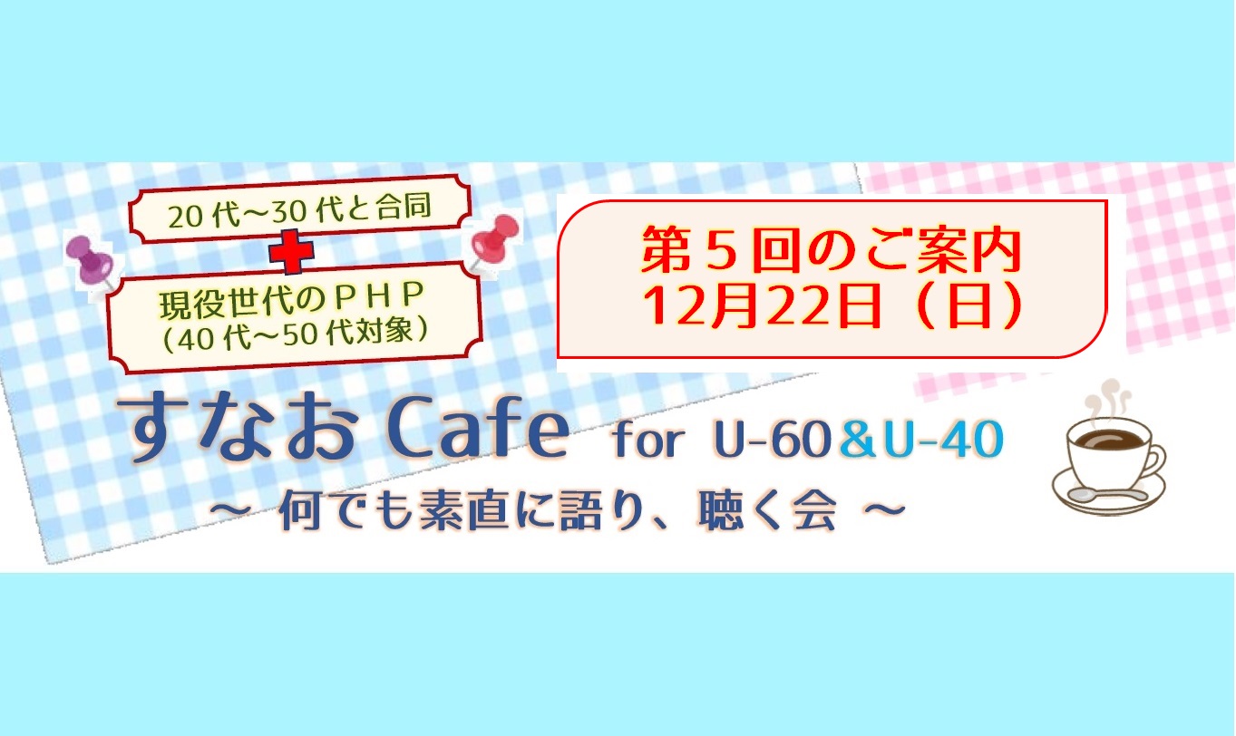 ＜第５回開催＞すなおCafe for U-60＆U-40合同開催